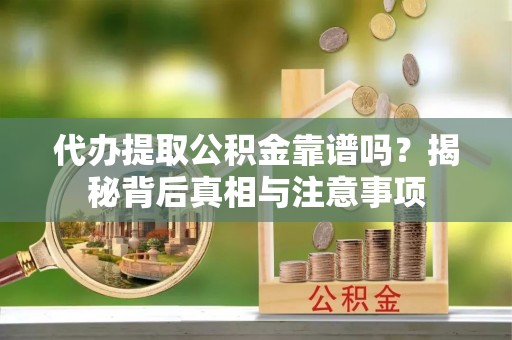美浓代办提取公积金靠谱吗？揭秘背后真相与注意事项