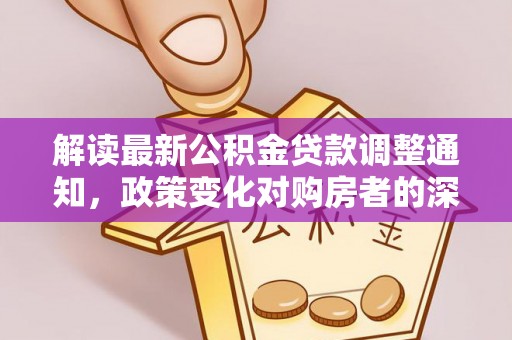 美浓解读最新公积金贷款调整通知，政策变化对购房者的深远影响