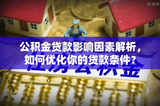 美浓公积金贷款影响因素解析，如何优化你的贷款条件？