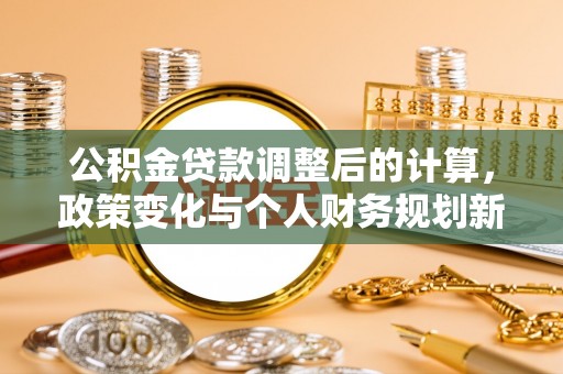 美浓公积金贷款调整后的计算，政策变化与个人财务规划新思路