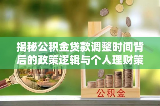 美浓揭秘公积金贷款调整时间背后的政策逻辑与个人理财策略