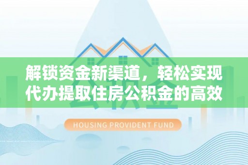 美浓解锁资金新渠道，轻松实现代办提取住房公积金的高效攻略