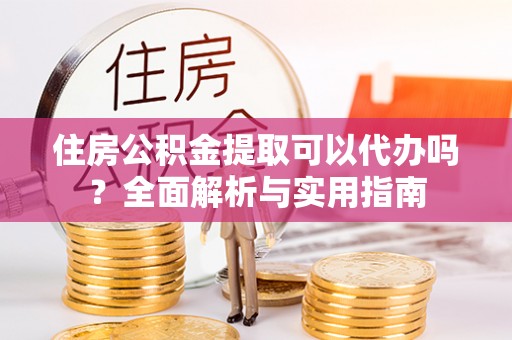 美浓住房公积金提取可以代办吗？全面解析与实用指南