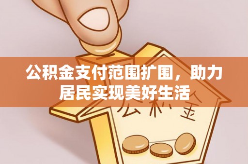 美浓公积金支付范围扩围，助力居民实现美好生活