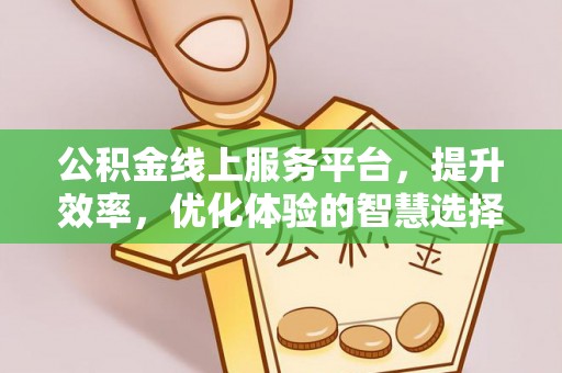 美浓公积金线上服务平台，提升效率，优化体验的智慧选择