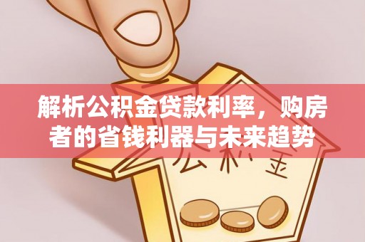 美浓解析公积金贷款利率，购房者的省钱利器与未来趋势