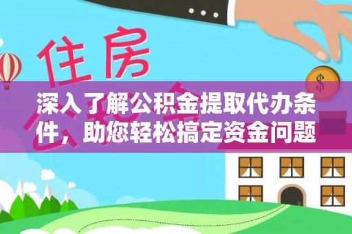 美浓深入了解公积金提取代办条件，助您轻松搞定资金问题