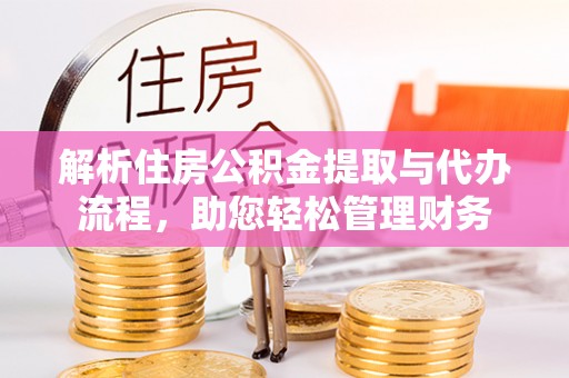 美浓解析住房公积金提取与代办流程，助您轻松管理财务