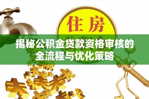 美浓揭秘公积金贷款资格审核的全流程与优化策略