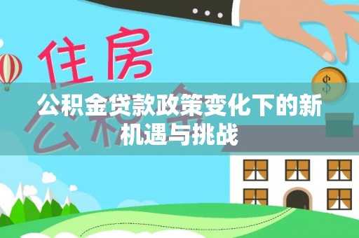 美浓公积金贷款政策变化下的新机遇与挑战