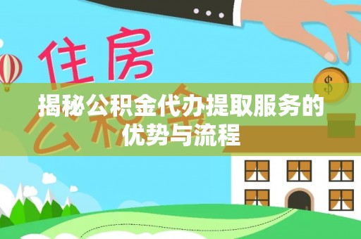 美浓揭秘公积金代办提取服务的优势与流程