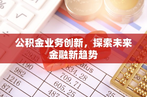 美浓公积金业务创新，探索未来金融新趋势