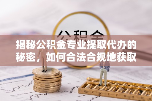 美浓揭秘公积金专业提取代办的秘密，如何合法合规地获取你的住房基金？