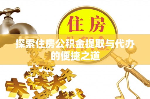 美浓探索住房公积金提取与代办的便捷之道