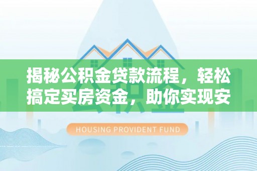 美浓揭秘公积金贷款流程，轻松搞定买房资金，助你实现安居梦想
