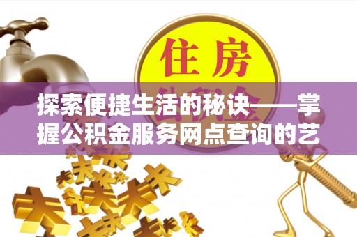 美浓探索便捷生活的秘诀——掌握公积金服务网点查询的艺术