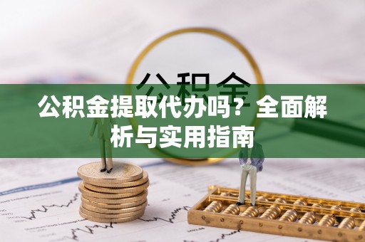 美浓公积金提取代办吗？全面解析与实用指南