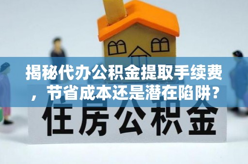 美浓揭秘代办公积金提取手续费，节省成本还是潜在陷阱？