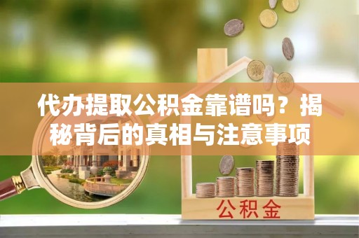 美浓代办提取公积金靠谱吗？揭秘背后的真相与注意事项