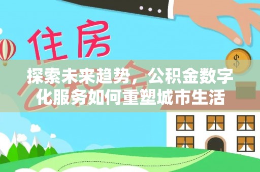 美浓探索未来趋势，公积金数字化服务如何重塑城市生活