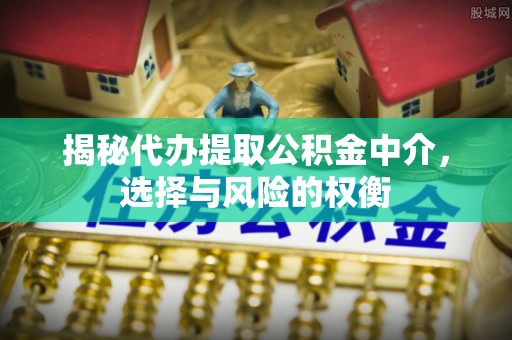 美浓揭秘代办提取公积金中介，选择与风险的权衡