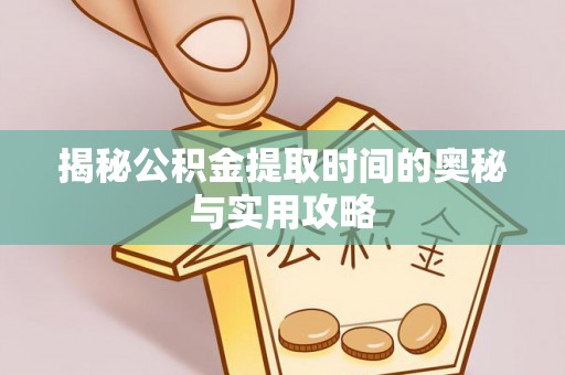 美浓揭秘公积金提取时间的奥秘与实用攻略