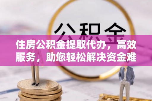 美浓住房公积金提取代办，高效服务，助您轻松解决资金难题