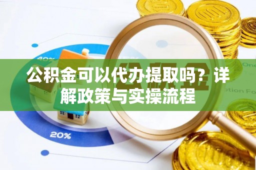 美浓公积金可以代办提取吗？详解政策与实操流程