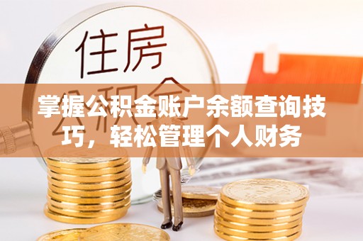 美浓掌握公积金账户余额查询技巧，轻松管理个人财务