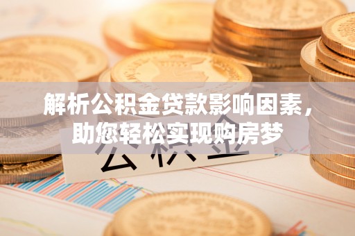 美浓解析公积金贷款影响因素，助您轻松实现购房梦