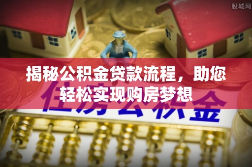 美浓揭秘公积金贷款流程，助您轻松实现购房梦想
