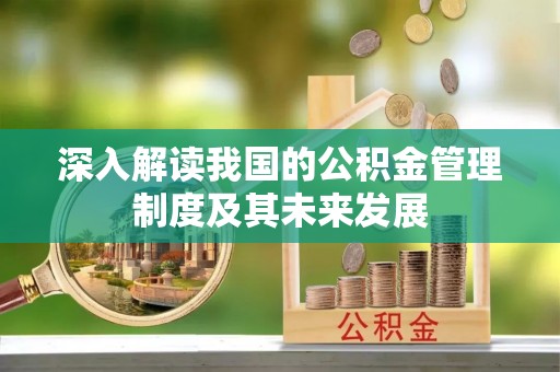 美浓深入解读我国的公积金管理制度及其未来发展