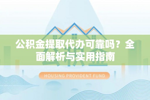 美浓公积金提取代办可靠吗？全面解析与实用指南
