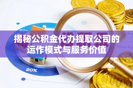 美浓揭秘公积金代办提取公司的运作模式与服务价值