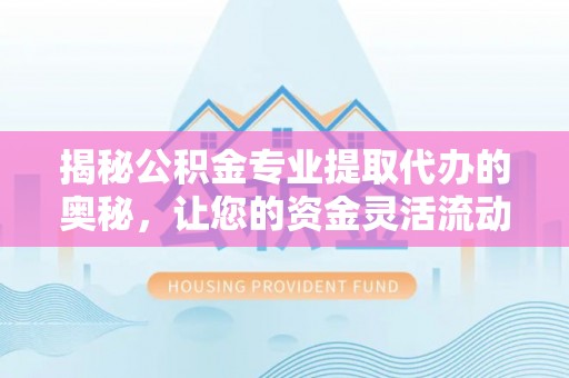 美浓揭秘公积金专业提取代办的奥秘，让您的资金灵活流动