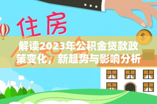 美浓解读2023年公积金贷款政策变化，新趋势与影响分析