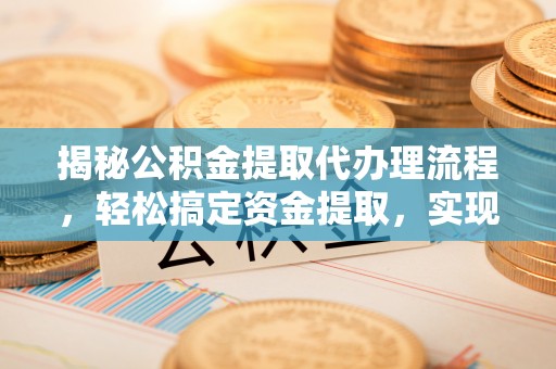 美浓揭秘公积金提取代办理流程，轻松搞定资金提取，实现财务自由