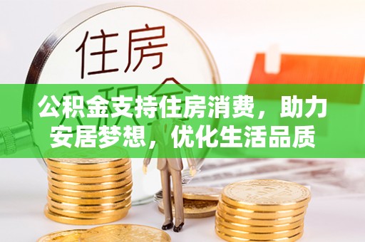 美浓公积金支持住房消费，助力安居梦想，优化生活品质