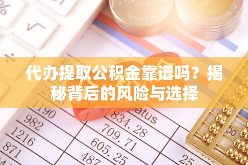 美浓代办提取公积金靠谱吗？揭秘背后的风险与选择
