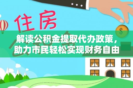 美浓解读公积金提取代办政策，助力市民轻松实现财务自由
