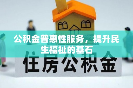 美浓公积金普惠性服务，提升民生福祉的基石