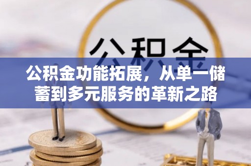美浓公积金功能拓展，从单一储蓄到多元服务的革新之路