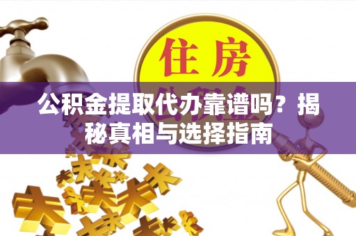 美浓公积金提取代办靠谱吗？揭秘真相与选择指南