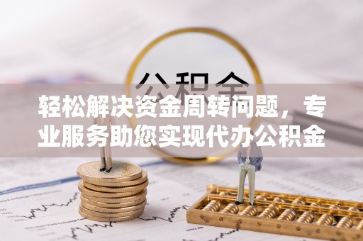 美浓轻松解决资金周转问题，专业服务助您实现代办公积金提取