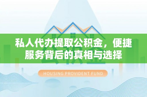 美浓私人代办提取公积金，便捷服务背后的真相与选择