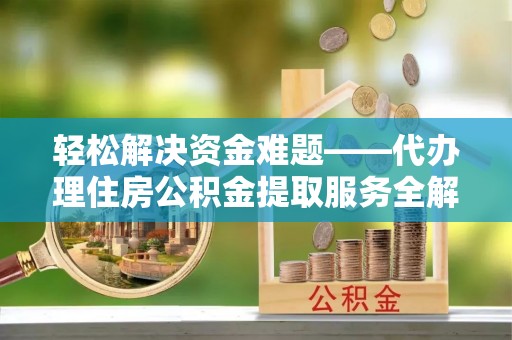 美浓轻松解决资金难题——代办理住房公积金提取服务全解析