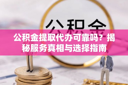 美浓公积金提取代办可靠吗？揭秘服务真相与选择指南