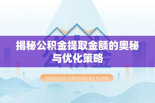 美浓揭秘公积金提取金额的奥秘与优化策略