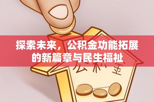 美浓探索未来，公积金功能拓展的新篇章与民生福祉