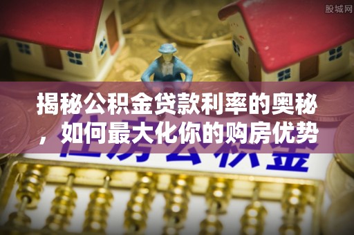 美浓揭秘公积金贷款利率的奥秘，如何最大化你的购房优势